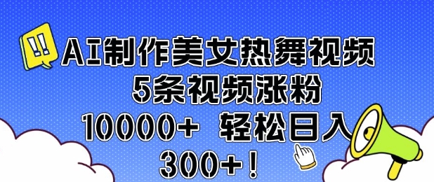 AI制作美女热舞视频 5条视频涨粉10000+ 轻松日入3张壹学湾 - 一站式在线学习平台，专注职业技能提升与知识成长壹学湾