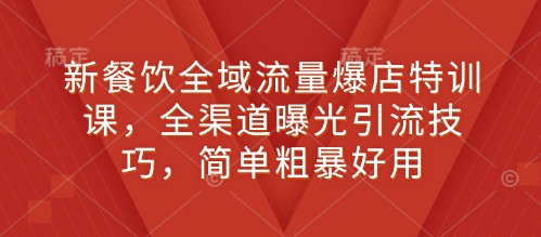 新餐饮全域流量爆店特训课，全渠道曝光引流技巧，简单粗暴好用壹学湾 - 一站式在线学习平台，专注职业技能提升与知识成长壹学湾