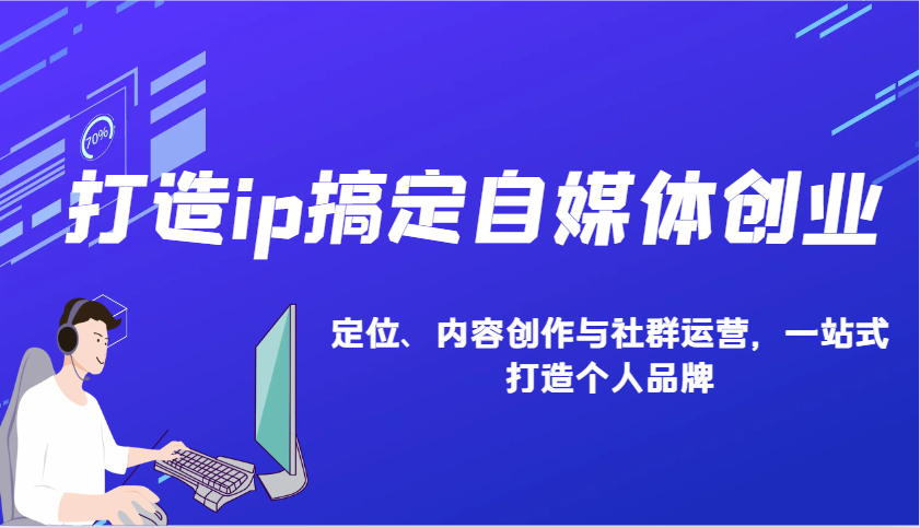 打造ip搞定自媒体创业：IP定位、内容创作与社群运营，一站式打造个人品牌壹学湾 - 一站式在线学习平台，专注职业技能提升与知识成长壹学湾