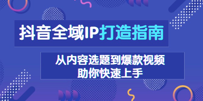 抖音全域IP打造指南，从内容选题到爆款视频，助你快速上手壹学湾 - 一站式在线学习平台，专注职业技能提升与知识成长壹学湾