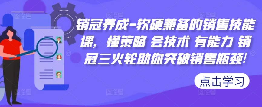 销冠养成-软硬兼备的销售技能课，懂策略 会技术 有能力 销冠三火轮助你突破销售瓶颈!壹学湾 - 一站式在线学习平台，专注职业技能提升与知识成长壹学湾