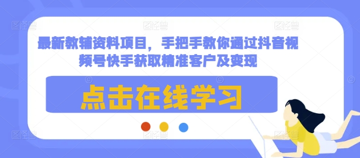 最新教辅资料项目，手把手教你通过抖音视频号快手获取精准客户及变现壹学湾 - 一站式在线学习平台，专注职业技能提升与知识成长壹学湾