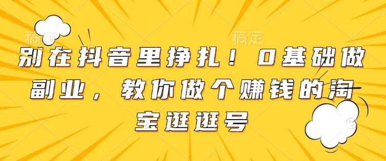 别在抖音里挣扎！0基础做副业，教你做个赚钱的淘宝逛逛号壹学湾 - 一站式在线学习平台，专注职业技能提升与知识成长壹学湾