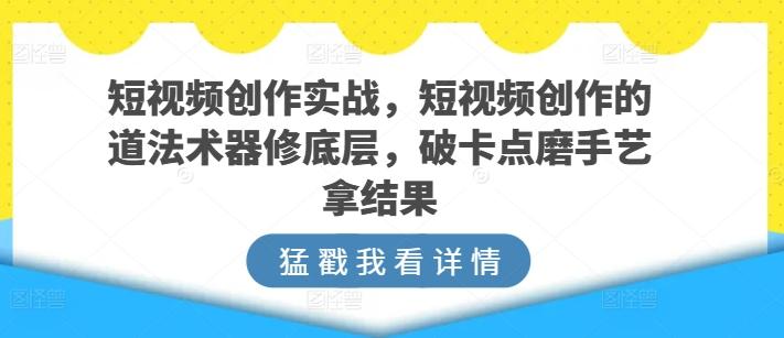 短视频创作实战，短视频创作的道法术器修底层，破卡点磨手艺拿结果壹学湾 - 一站式在线学习平台，专注职业技能提升与知识成长壹学湾