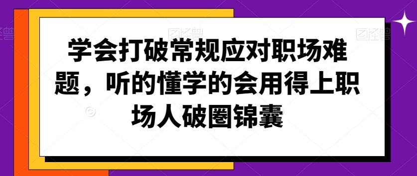 学会打破常规应对职场难题，听的懂学的会用得上职场人破圏锦囊壹学湾 - 一站式在线学习平台，专注职业技能提升与知识成长壹学湾