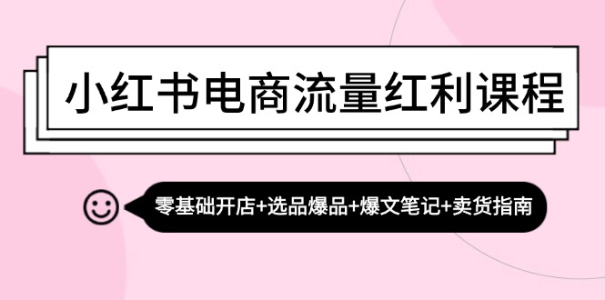 小红书电商流量红利课程：零基础开店+选品爆品+爆文笔记+卖货指南壹学湾 - 一站式在线学习平台，专注职业技能提升与知识成长壹学湾