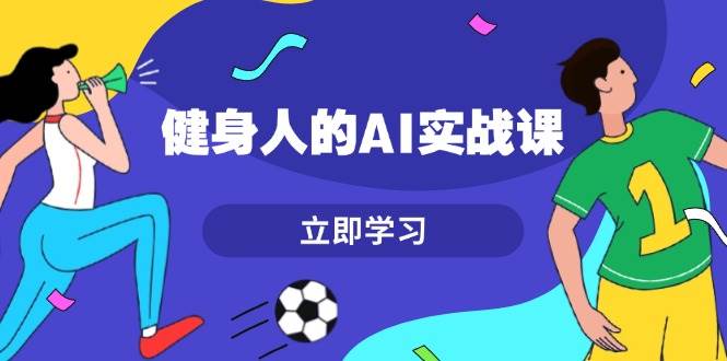 健身人的AI实战课，7天从0到1提升效率，快速入门AI，掌握爆款内容壹学湾 - 一站式在线学习平台，专注职业技能提升与知识成长壹学湾