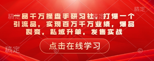 一品千万操盘手研习社，打爆一个引流品，实现百万千万业绩，爆品裂变，私域升单，发售实战壹学湾 - 一站式在线学习平台，专注职业技能提升与知识成长壹学湾