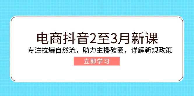 电商抖音2至3月新课：专注拉爆自然流，助力主播破圈，详解新规政策壹学湾 - 一站式在线学习平台，专注职业技能提升与知识成长壹学湾