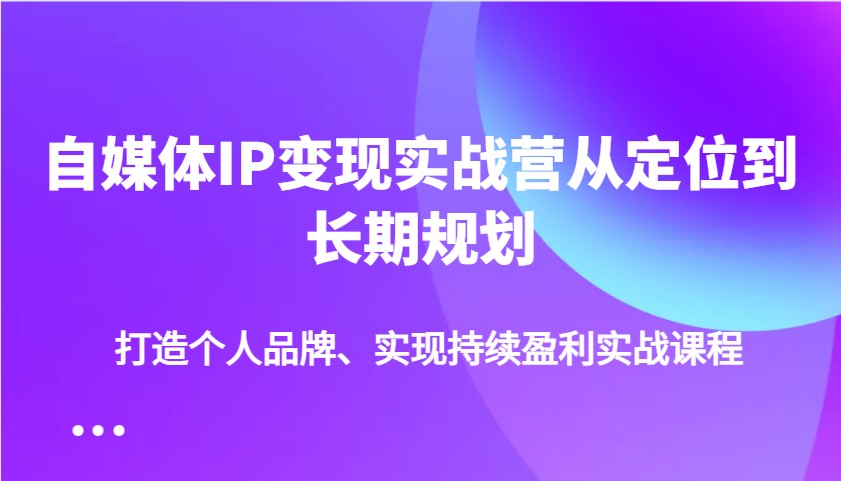 自媒体IP变现实战营从定位到长期规划，打造个人品牌、实现持续盈利实战课程壹学湾 - 一站式在线学习平台，专注职业技能提升与知识成长壹学湾