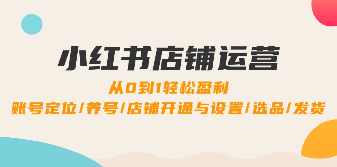 小红书店铺运营：0到1轻松盈利，账号定位/养号/店铺开通与设置/选品/发货壹学湾 - 一站式在线学习平台，专注职业技能提升与知识成长壹学湾