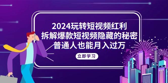 2024玩转短视频红利，拆解爆款短视频隐藏的秘密，普通人也能月入过万壹学湾 - 一站式在线学习平台，专注职业技能提升与知识成长壹学湾