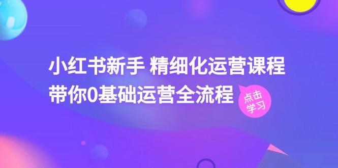 小红书新手 精细化运营课程，带你0基础运营全流程(41节视频课壹学湾 - 一站式在线学习平台，专注职业技能提升与知识成长壹学湾