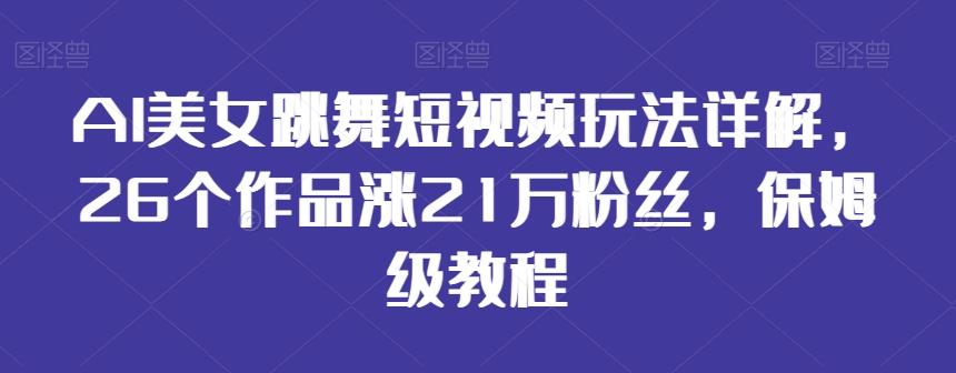 AI美女跳舞短视频玩法详解，26个作品涨21万粉丝，保姆级教程【揭秘】壹学湾 - 一站式在线学习平台，专注职业技能提升与知识成长壹学湾