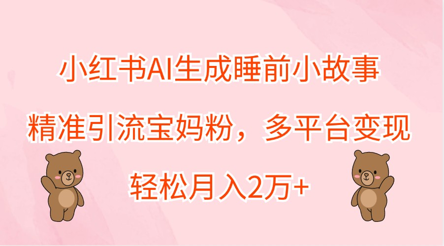 小红书AI生成睡前小故事，精准引流宝妈粉，多平台变现，轻松月入2万+壹学湾 - 一站式在线学习平台，专注职业技能提升与知识成长壹学湾