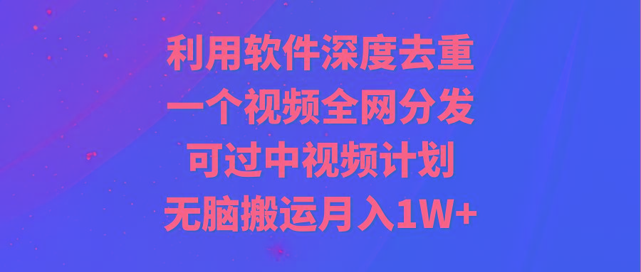 利用软件深度去重，一个视频全网分发，可过中视频计划，无脑搬运月入1W+壹学湾 - 一站式在线学习平台，专注职业技能提升与知识成长壹学湾