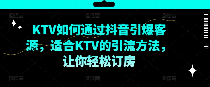 KTV抖音短视频营销，KTV如何通过抖音引爆客源，适合KTV的引流方法，让你轻松订房壹学湾 - 一站式在线学习平台，专注职业技能提升与知识成长壹学湾