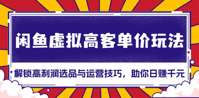 闲鱼虚拟高客单价玩法：解锁高利润选品与运营技巧，助你日赚千元！壹学湾 - 一站式在线学习平台，专注职业技能提升与知识成长壹学湾