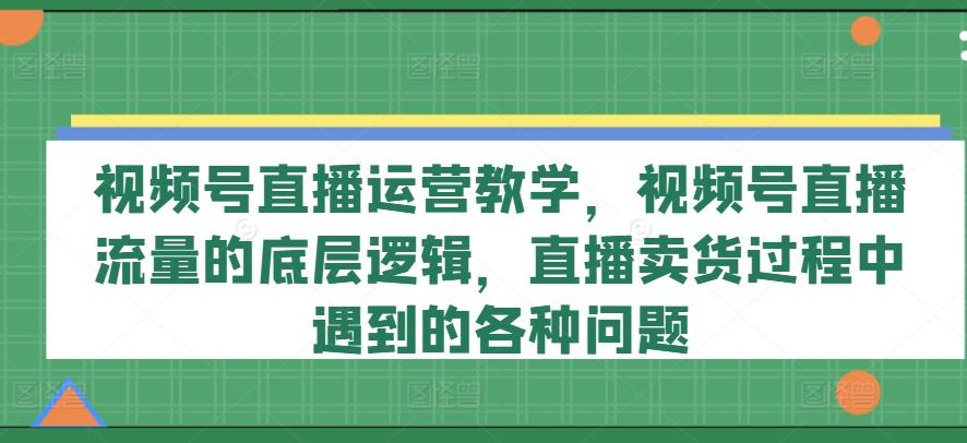 视频号直播运营教学，视频号直播流量的底层逻辑，直播卖货过程中遇到的各种问题壹学湾 - 一站式在线学习平台，专注职业技能提升与知识成长壹学湾