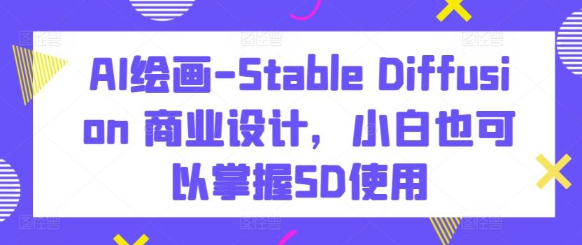 AI绘画-Stable Diffusion 商业设计，小白也可以掌握SD使用壹学湾 - 一站式在线学习平台，专注职业技能提升与知识成长壹学湾