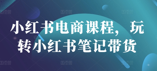 小红书电商课程，玩转小红书笔记带货壹学湾 - 一站式在线学习平台，专注职业技能提升与知识成长壹学湾