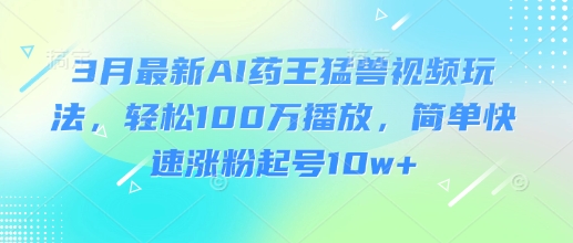 3月最新AI药王猛兽视频玩法，轻松100W播放，简单快速涨粉起号10w+壹学湾 - 一站式在线学习平台，专注职业技能提升与知识成长壹学湾