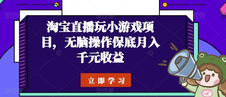 淘宝直播玩小游戏项目，无脑操作保底月入千元收益壹学湾 - 一站式在线学习平台，专注职业技能提升与知识成长壹学湾