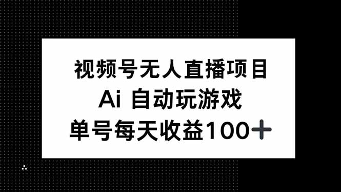 视频号无人直播项目，AI自动玩游戏，每天收益150+壹学湾 - 一站式在线学习平台，专注职业技能提升与知识成长壹学湾