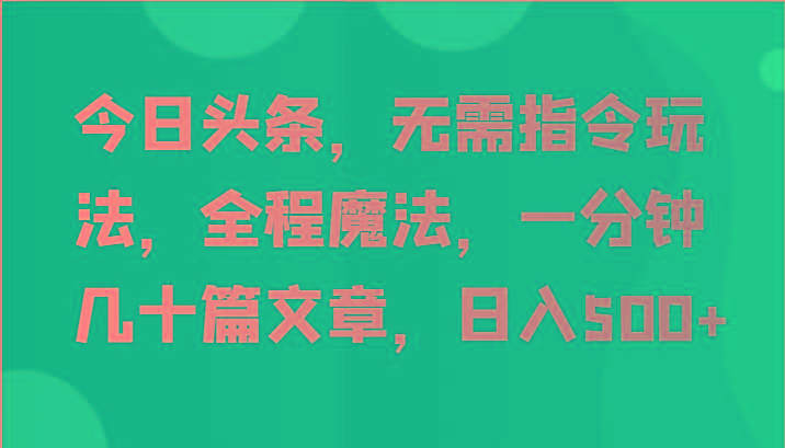 今日头条，无需指令玩法，全程魔法，一分钟几十篇文章，日入500+壹学湾 - 一站式在线学习平台，专注职业技能提升与知识成长壹学湾