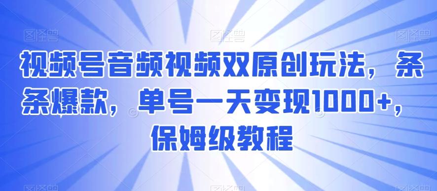 视频号音频视频双原创玩法，条条爆款，单号一天变现1000+，保姆级教程【揭秘】壹学湾 - 一站式在线学习平台，专注职业技能提升与知识成长壹学湾