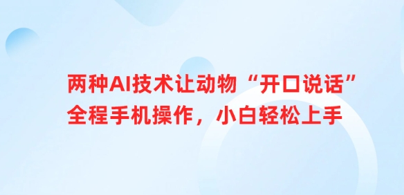 两种AI技术让动物“开口说话”全程手机操作，小白轻松上手壹学湾 - 一站式在线学习平台，专注职业技能提升与知识成长壹学湾