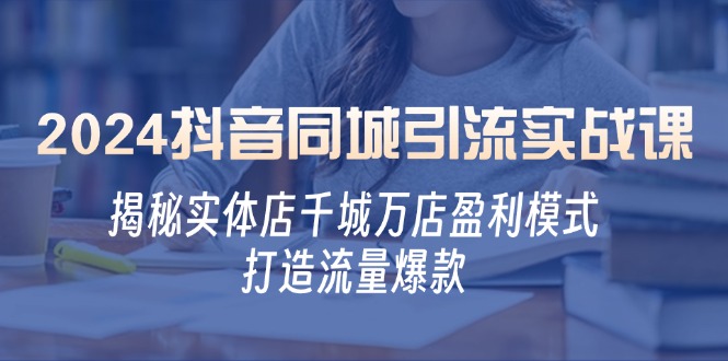 2024抖音同城引流实战课：揭秘实体店千城万店盈利模式，打造流量爆款壹学湾 - 一站式在线学习平台，专注职业技能提升与知识成长壹学湾