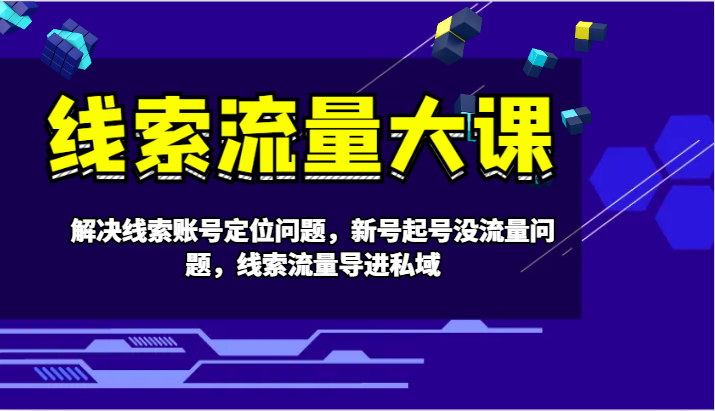 线索流量大课-解决线索账号定位问题，新号起号没流量问题，线索流量导进私域壹学湾 - 一站式在线学习平台，专注职业技能提升与知识成长壹学湾