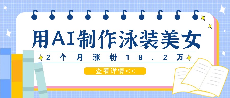 用AI生成泳装美女短视频，2个月涨粉18.2万，多种变现月收益万元壹学湾 - 一站式在线学习平台，专注职业技能提升与知识成长壹学湾