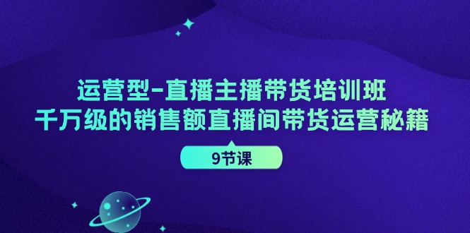 运营型直播主播带货培训班，千万级的销售额直播间带货运营秘籍(9节课)壹学湾 - 一站式在线学习平台，专注职业技能提升与知识成长壹学湾