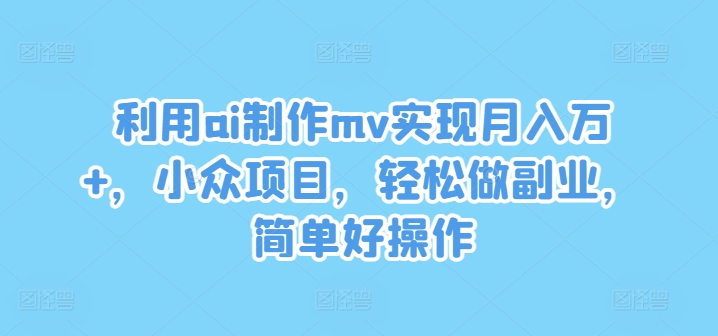 利用ai制作mv实现月入万+，小众项目，轻松做副业，简单好操作【揭秘】壹学湾 - 一站式在线学习平台，专注职业技能提升与知识成长壹学湾