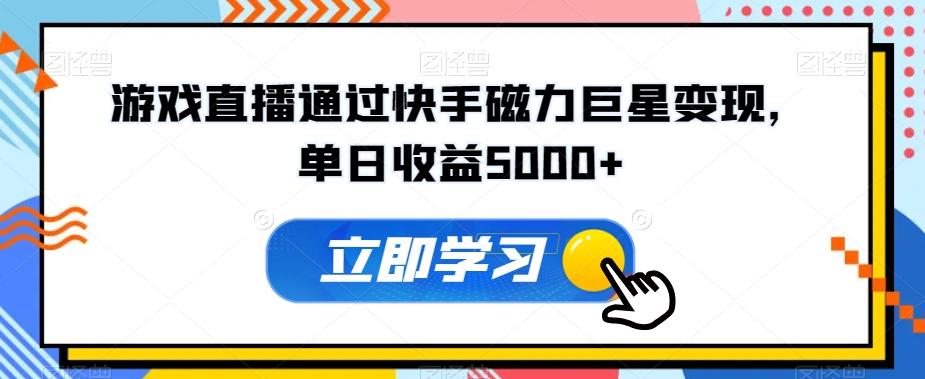 游戏直播通过快手磁力巨星变现，单日收益5000+壹学湾 - 一站式在线学习平台，专注职业技能提升与知识成长壹学湾