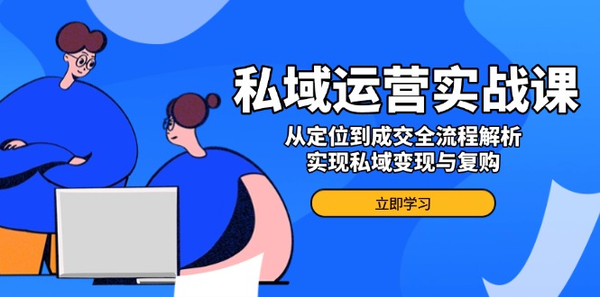 私域运营实战课，从定位到成交全流程解析，实现私域变现与复购壹学湾 - 一站式在线学习平台，专注职业技能提升与知识成长壹学湾