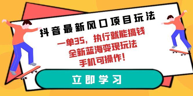 (9948期)抖音最新风口项目玩法，一单35，执行就能搞钱 全新蓝海变现玩法 手机可操作壹学湾 - 一站式在线学习平台，专注职业技能提升与知识成长壹学湾