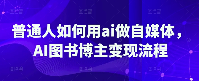 普通人如何用ai做自媒体，AI图书博主变现流程壹学湾 - 一站式在线学习平台，专注职业技能提升与知识成长壹学湾