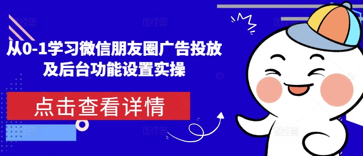 从0-1学习微信朋友圈广告投放及后台功能设置实操壹学湾 - 一站式在线学习平台，专注职业技能提升与知识成长壹学湾