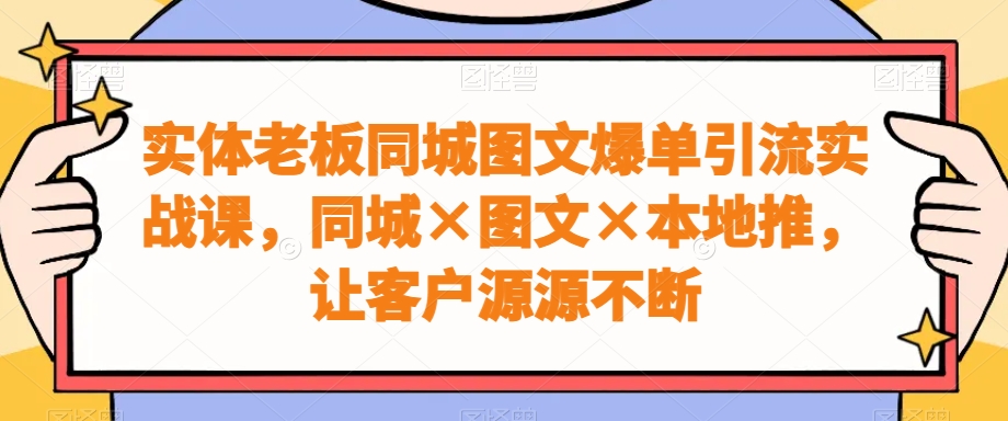 实体老板同城图文爆单引流实战课，同城×图文×本地推，让客户源源不断壹学湾 - 一站式在线学习平台，专注职业技能提升与知识成长壹学湾