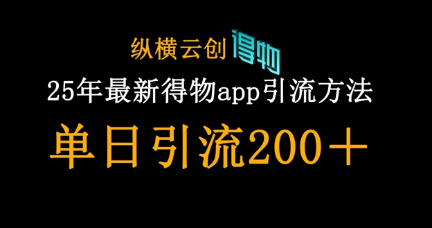 25年最新得物app引流创业粉方法,单日引流200+-百创源-全网首发各大平台项目资源、专注分享新出网上vip赚钱方法、vip课程视频教程、付费网络课程以及网赚培训,学习引流、建站、赚钱等,学项目技术从这里开始!