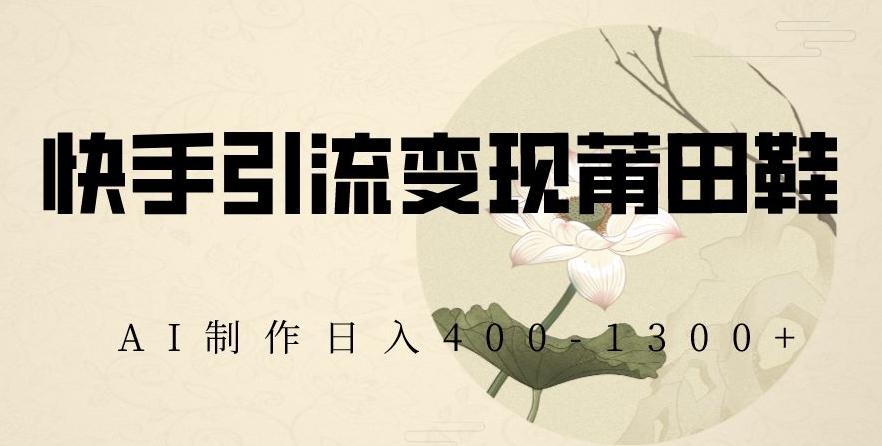 快手引流变现莆田鞋，AI制作日入400+【揭秘】壹学湾 - 一站式在线学习平台，专注职业技能提升与知识成长壹学湾