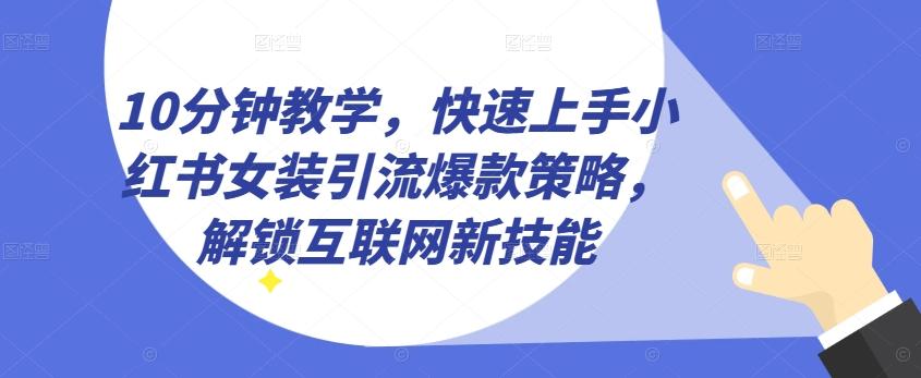 10分钟教学，快速上手小红书女装引流爆款策略，解锁互联网新技能【揭秘】壹学湾 - 一站式在线学习平台，专注职业技能提升与知识成长壹学湾