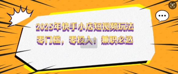 2025年快手小店短视频玩法，零门槛，零投入，兼职必选【揭秘】壹学湾 - 一站式在线学习平台，专注职业技能提升与知识成长壹学湾