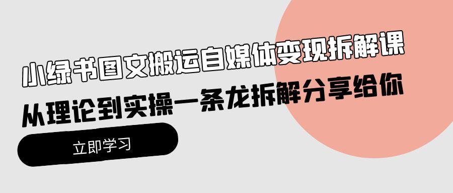 (10055期)小绿书图文搬运自媒体变现拆解课，从理论到实操一条龙拆解分享给你壹学湾 - 一站式在线学习平台，专注职业技能提升与知识成长壹学湾