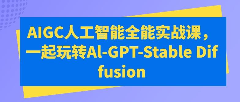 AIGC人工智能全能实战课，一起玩转Al-GPT-Stable Diffusion壹学湾 - 一站式在线学习平台，专注职业技能提升与知识成长壹学湾