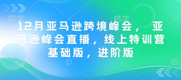 12月亚马逊跨境峰会， 亚马逊峰会直播，线上特训营基础版，进阶版壹学湾 - 一站式在线学习平台，专注职业技能提升与知识成长壹学湾