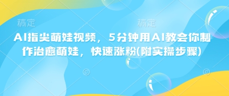 AI指尖萌娃视频，5分钟用AI教会你制作治愈萌娃，快速涨粉(附实操步骤)壹学湾 - 一站式在线学习平台，专注职业技能提升与知识成长壹学湾